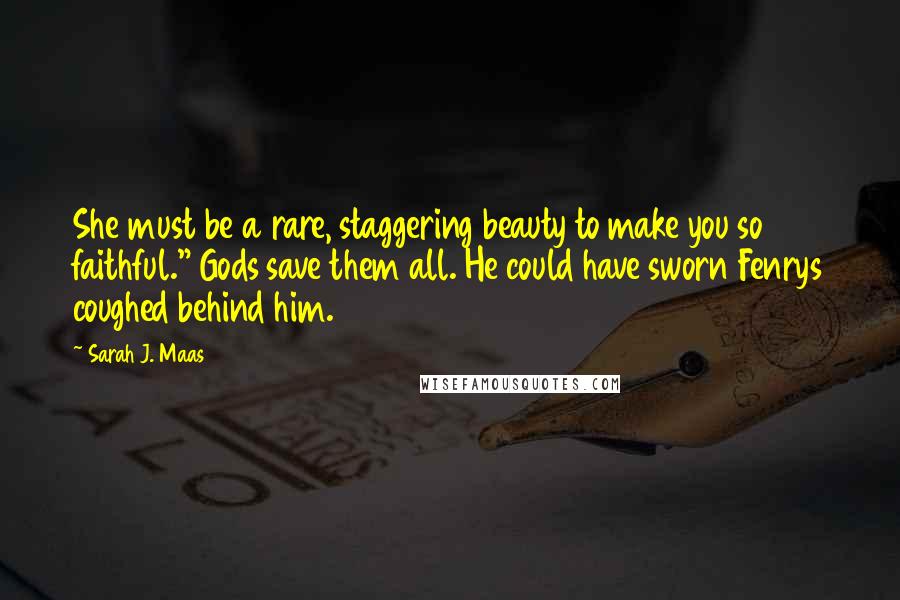 Sarah J. Maas Quotes: She must be a rare, staggering beauty to make you so faithful." Gods save them all. He could have sworn Fenrys coughed behind him.