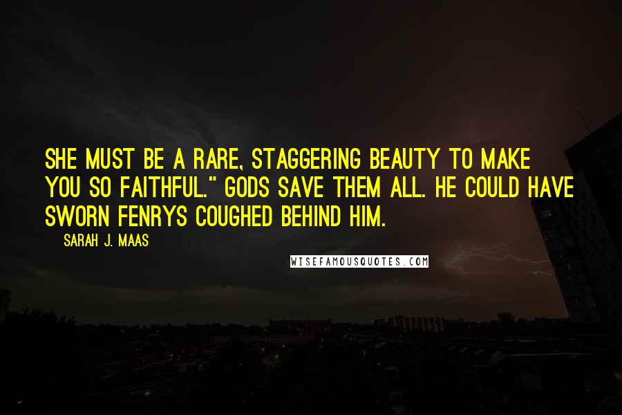 Sarah J. Maas Quotes: She must be a rare, staggering beauty to make you so faithful." Gods save them all. He could have sworn Fenrys coughed behind him.