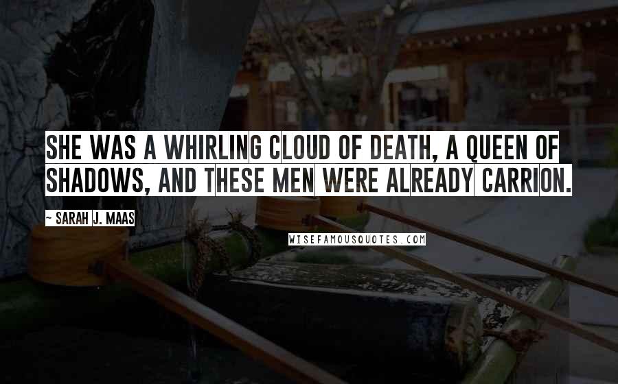 Sarah J. Maas Quotes: She was a whirling cloud of death, a queen of shadows, and these men were already carrion.