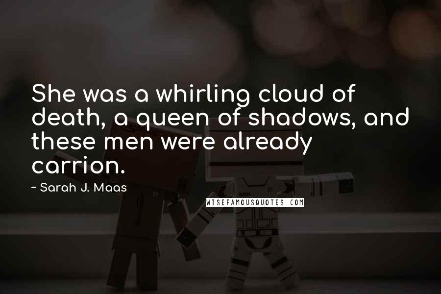 Sarah J. Maas Quotes: She was a whirling cloud of death, a queen of shadows, and these men were already carrion.