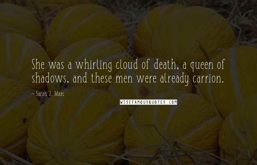 Sarah J. Maas Quotes: She was a whirling cloud of death, a queen of shadows, and these men were already carrion.