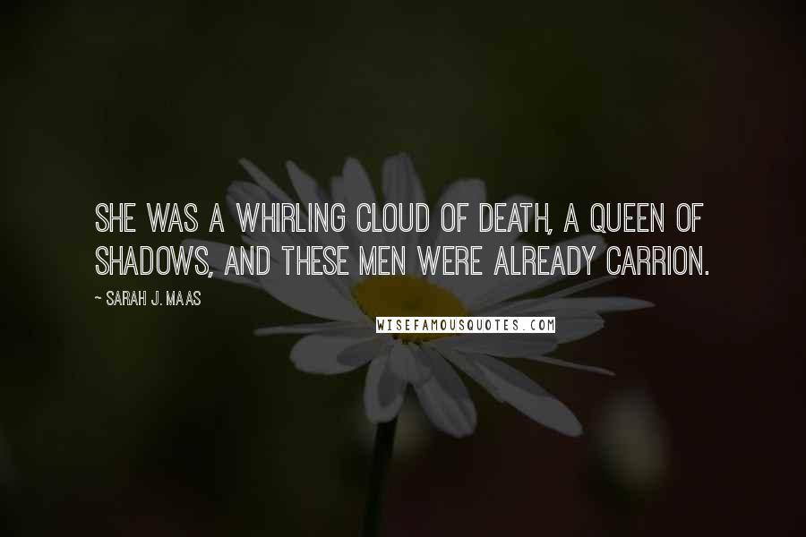 Sarah J. Maas Quotes: She was a whirling cloud of death, a queen of shadows, and these men were already carrion.