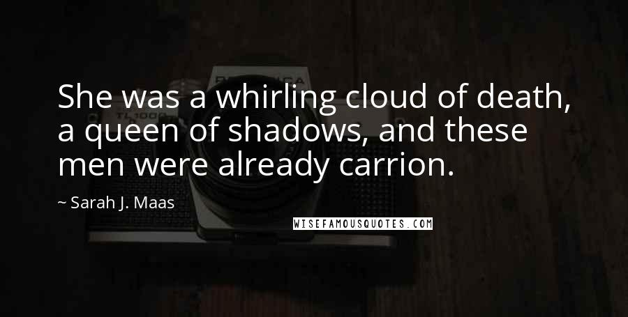 Sarah J. Maas Quotes: She was a whirling cloud of death, a queen of shadows, and these men were already carrion.