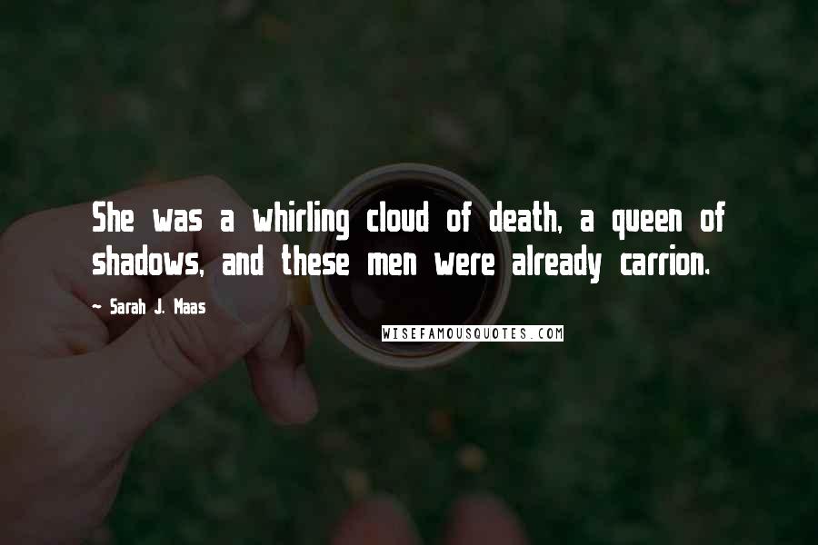 Sarah J. Maas Quotes: She was a whirling cloud of death, a queen of shadows, and these men were already carrion.