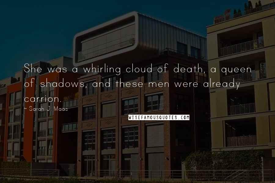 Sarah J. Maas Quotes: She was a whirling cloud of death, a queen of shadows, and these men were already carrion.