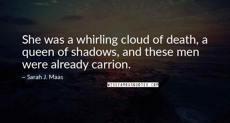 Sarah J. Maas Quotes: She was a whirling cloud of death, a queen of shadows, and these men were already carrion.