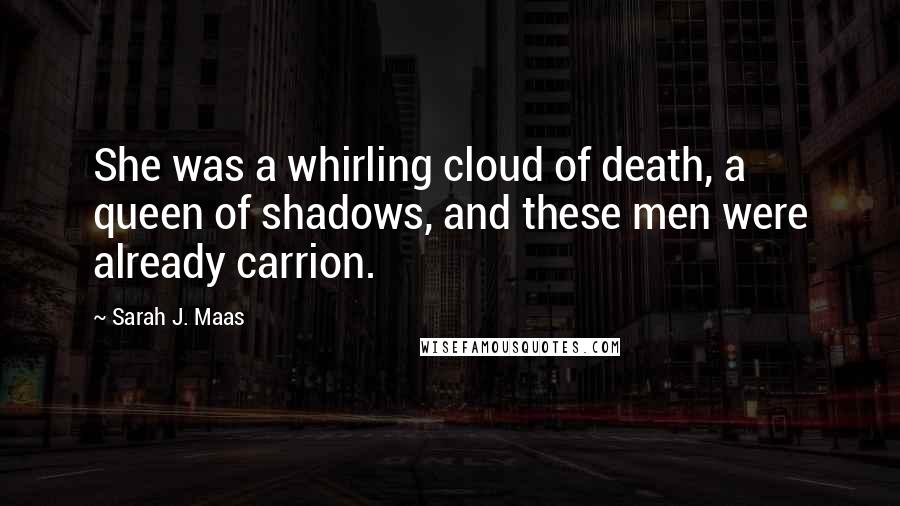 Sarah J. Maas Quotes: She was a whirling cloud of death, a queen of shadows, and these men were already carrion.