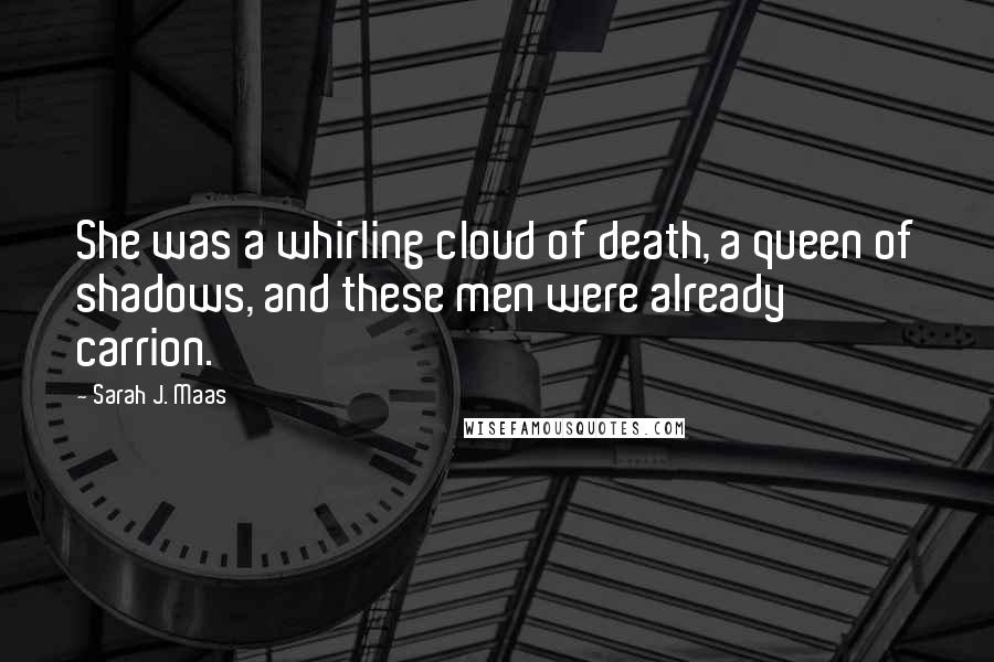 Sarah J. Maas Quotes: She was a whirling cloud of death, a queen of shadows, and these men were already carrion.