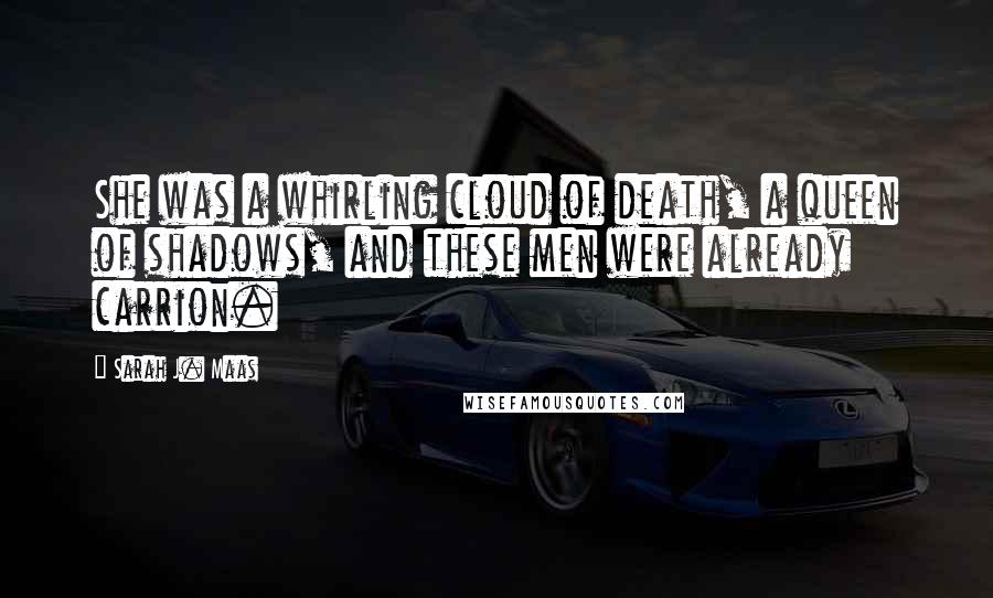 Sarah J. Maas Quotes: She was a whirling cloud of death, a queen of shadows, and these men were already carrion.