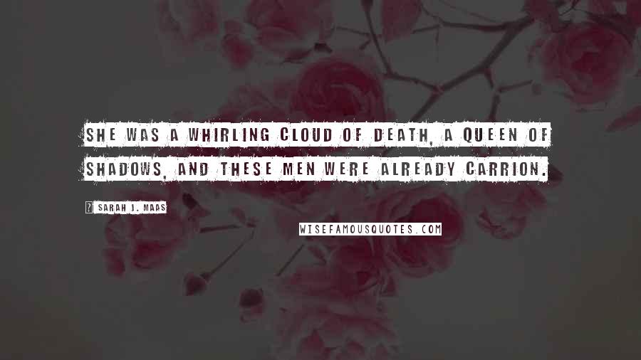 Sarah J. Maas Quotes: She was a whirling cloud of death, a queen of shadows, and these men were already carrion.