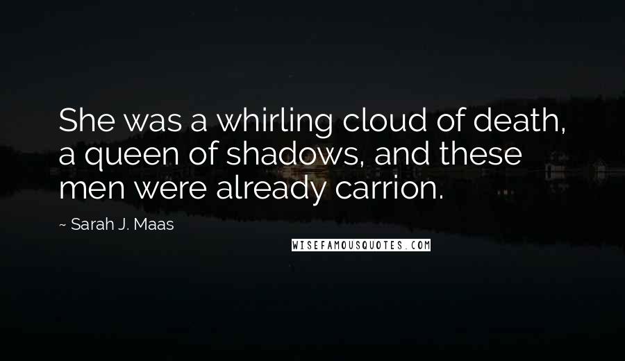 Sarah J. Maas Quotes: She was a whirling cloud of death, a queen of shadows, and these men were already carrion.