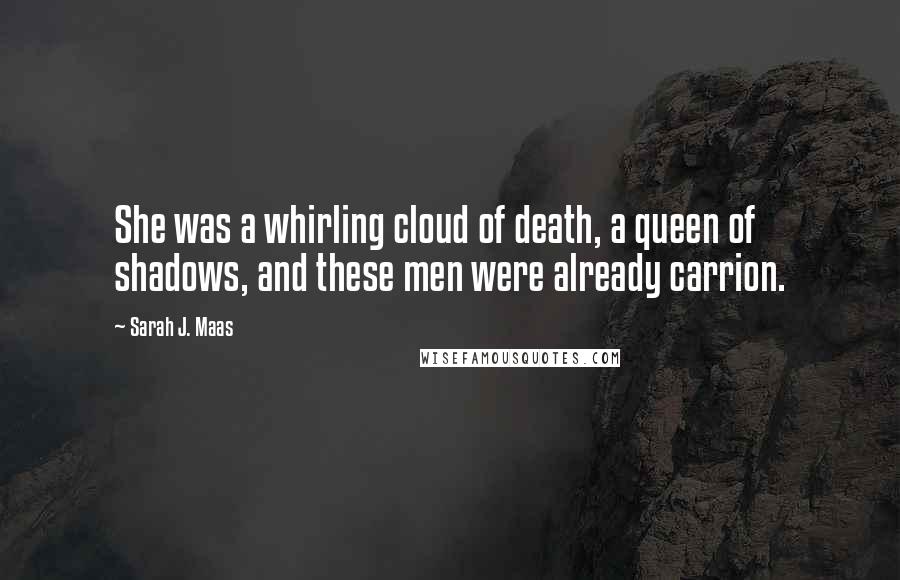 Sarah J. Maas Quotes: She was a whirling cloud of death, a queen of shadows, and these men were already carrion.