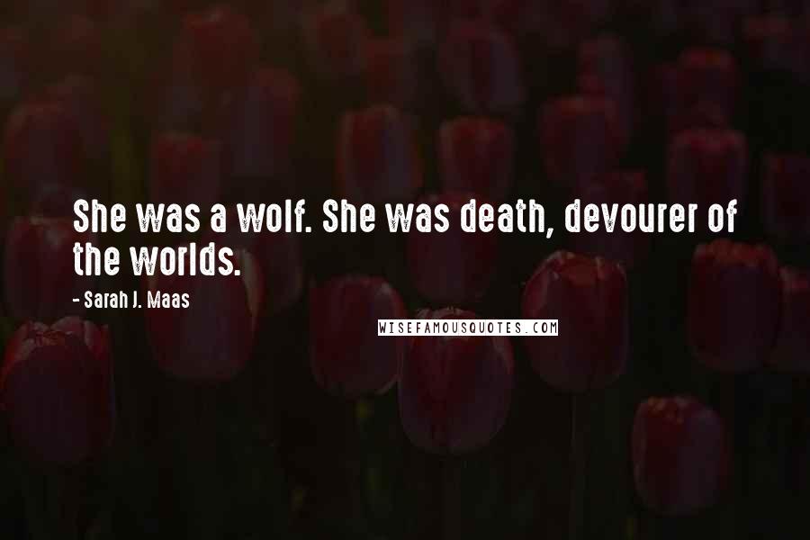 Sarah J. Maas Quotes: She was a wolf. She was death, devourer of the worlds.