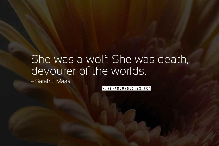 Sarah J. Maas Quotes: She was a wolf. She was death, devourer of the worlds.