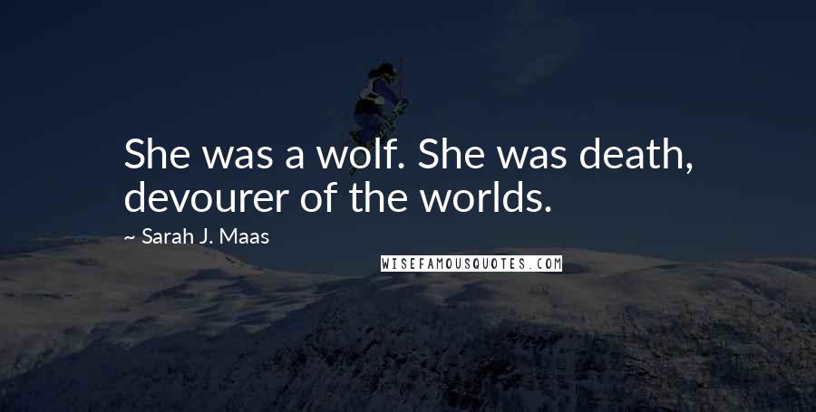 Sarah J. Maas Quotes: She was a wolf. She was death, devourer of the worlds.