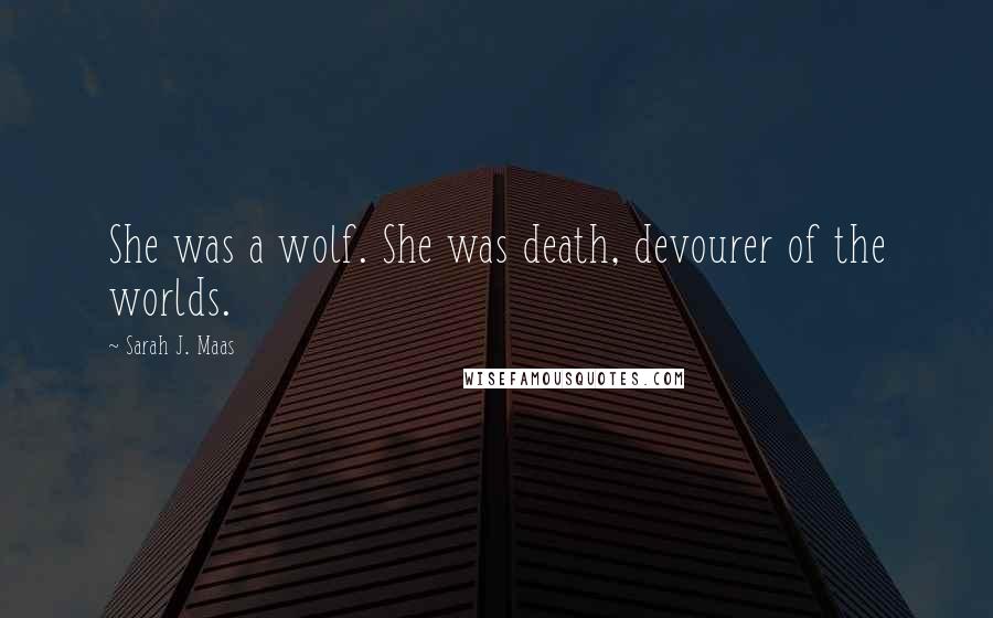 Sarah J. Maas Quotes: She was a wolf. She was death, devourer of the worlds.