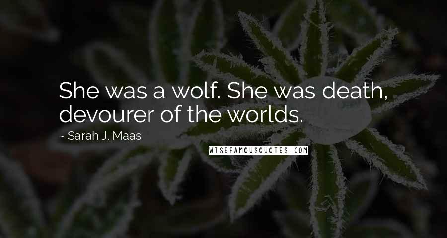 Sarah J. Maas Quotes: She was a wolf. She was death, devourer of the worlds.