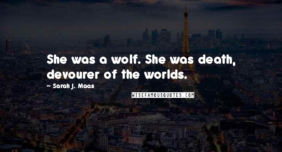 Sarah J. Maas Quotes: She was a wolf. She was death, devourer of the worlds.