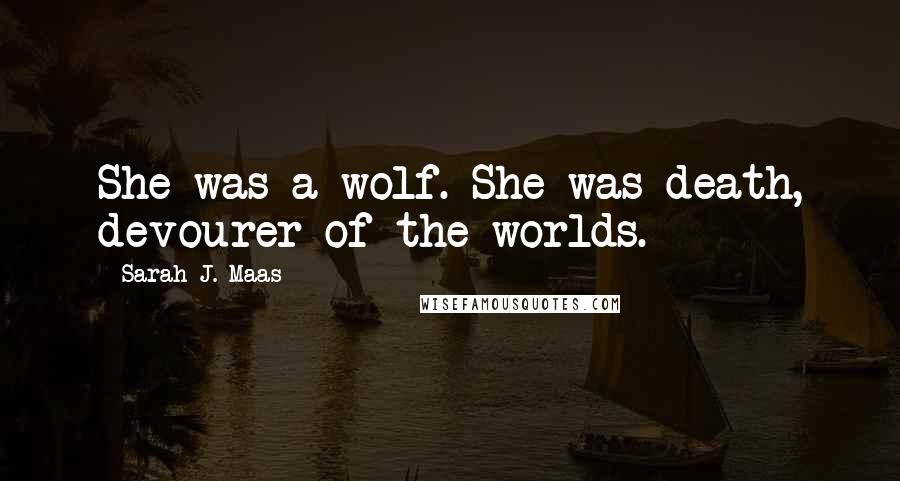 Sarah J. Maas Quotes: She was a wolf. She was death, devourer of the worlds.