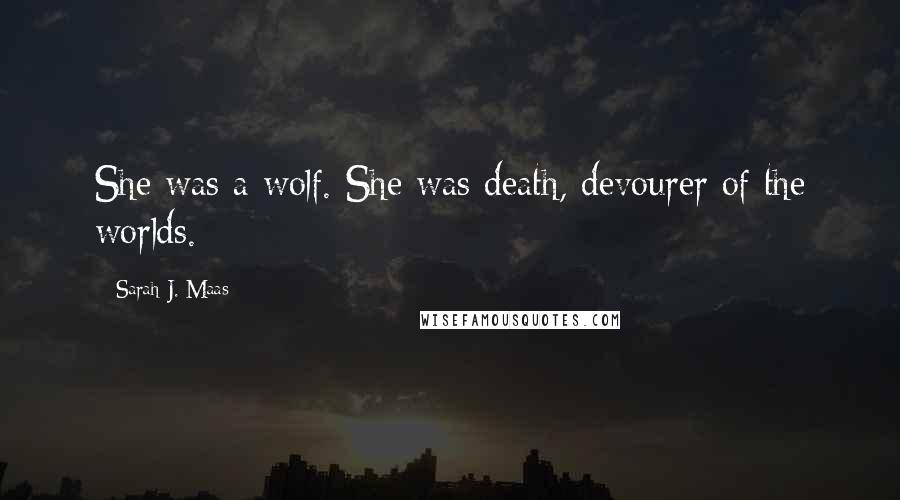 Sarah J. Maas Quotes: She was a wolf. She was death, devourer of the worlds.