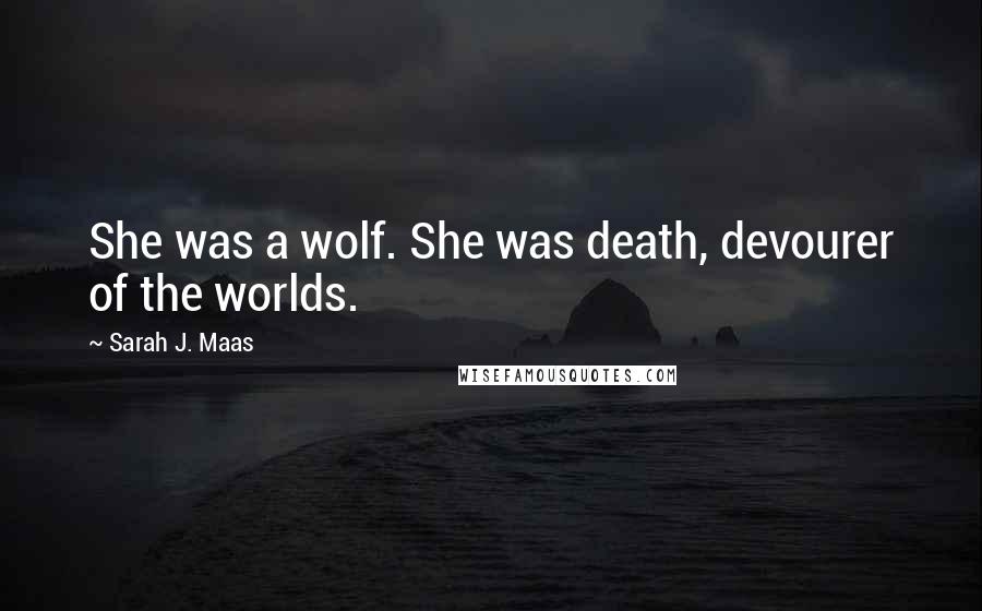 Sarah J. Maas Quotes: She was a wolf. She was death, devourer of the worlds.