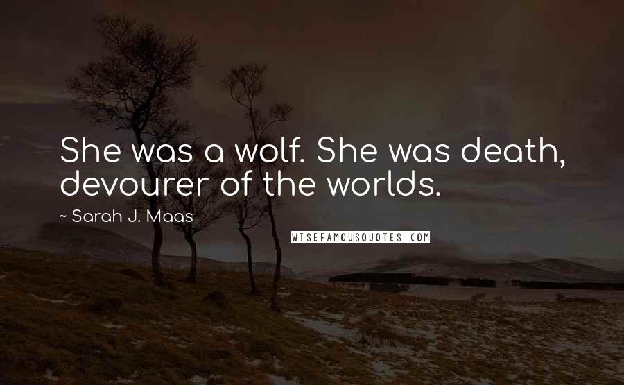 Sarah J. Maas Quotes: She was a wolf. She was death, devourer of the worlds.