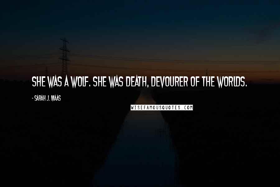 Sarah J. Maas Quotes: She was a wolf. She was death, devourer of the worlds.