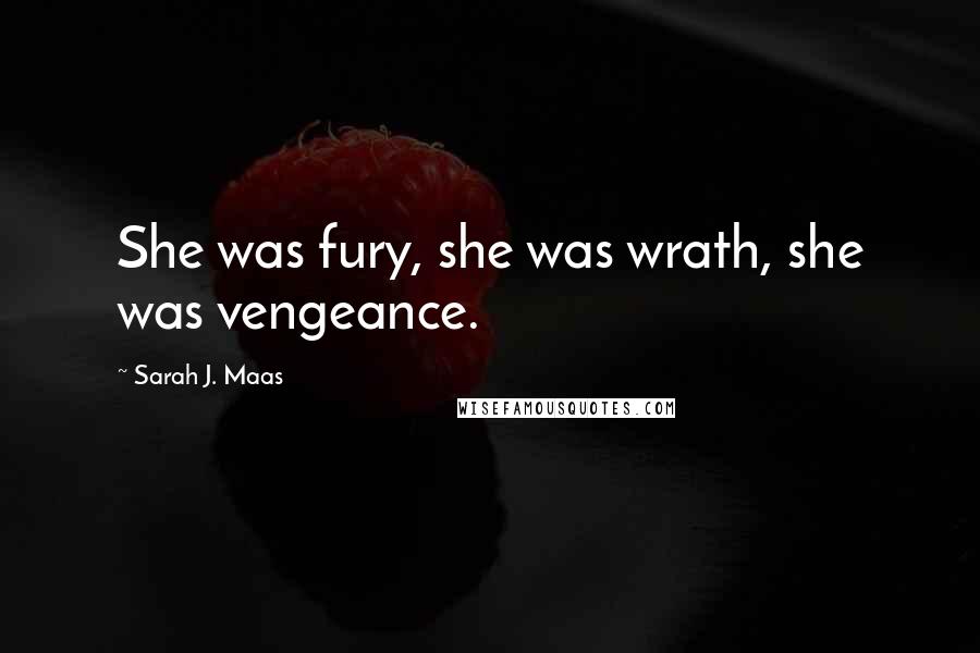 Sarah J. Maas Quotes: She was fury, she was wrath, she was vengeance.