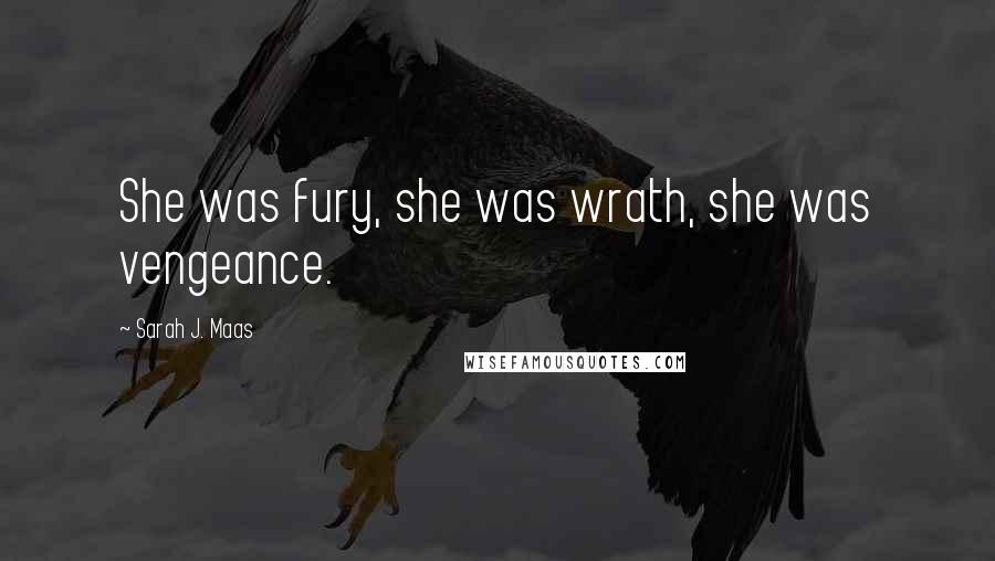 Sarah J. Maas Quotes: She was fury, she was wrath, she was vengeance.