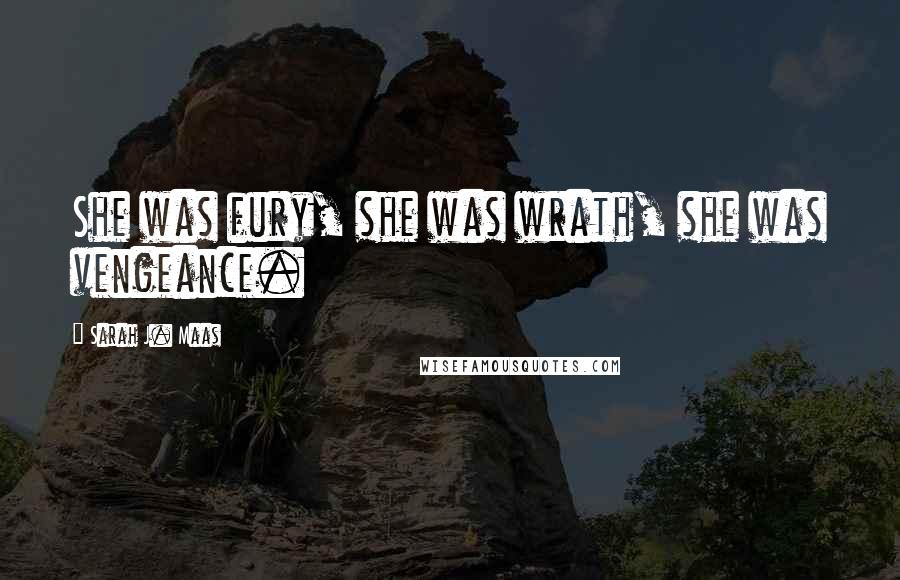 Sarah J. Maas Quotes: She was fury, she was wrath, she was vengeance.