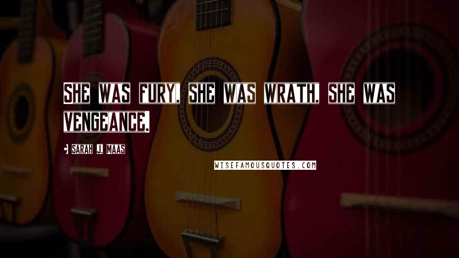 Sarah J. Maas Quotes: She was fury, she was wrath, she was vengeance.