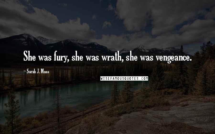 Sarah J. Maas Quotes: She was fury, she was wrath, she was vengeance.