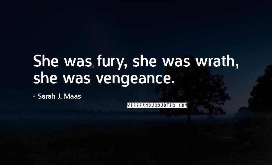 Sarah J. Maas Quotes: She was fury, she was wrath, she was vengeance.