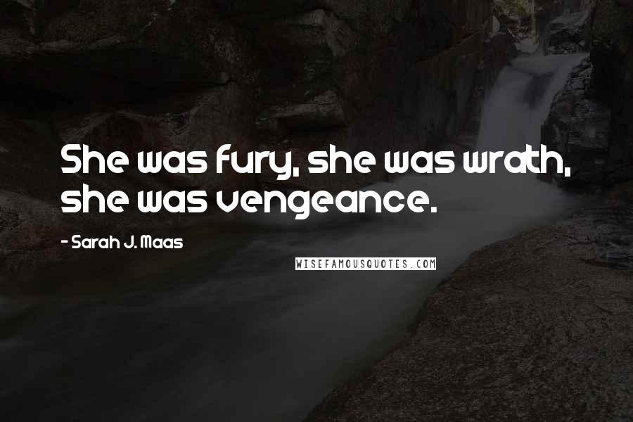 Sarah J. Maas Quotes: She was fury, she was wrath, she was vengeance.