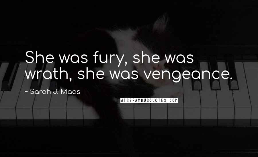 Sarah J. Maas Quotes: She was fury, she was wrath, she was vengeance.