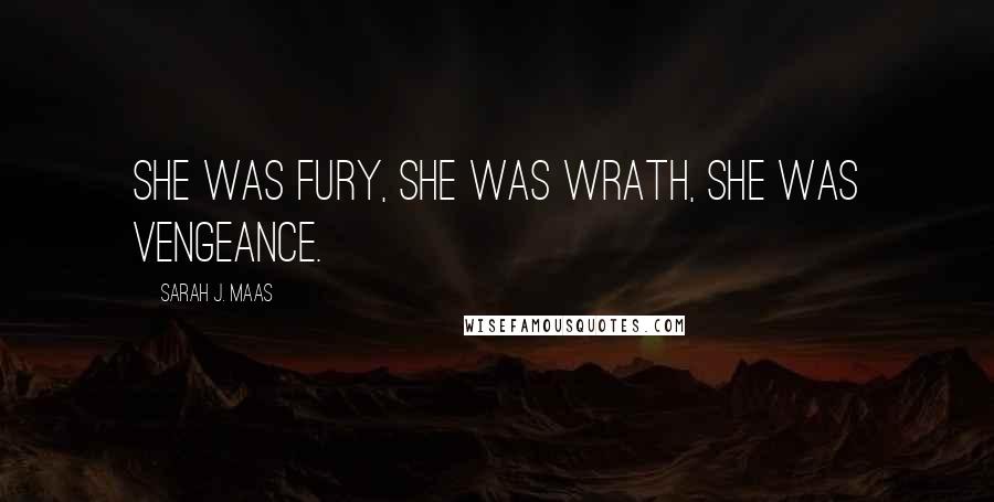Sarah J. Maas Quotes: She was fury, she was wrath, she was vengeance.
