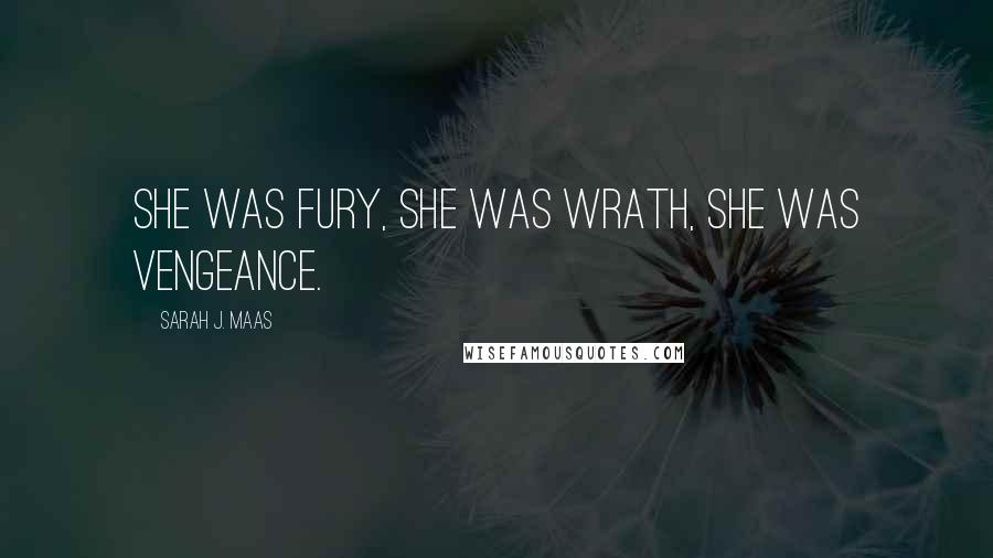 Sarah J. Maas Quotes: She was fury, she was wrath, she was vengeance.