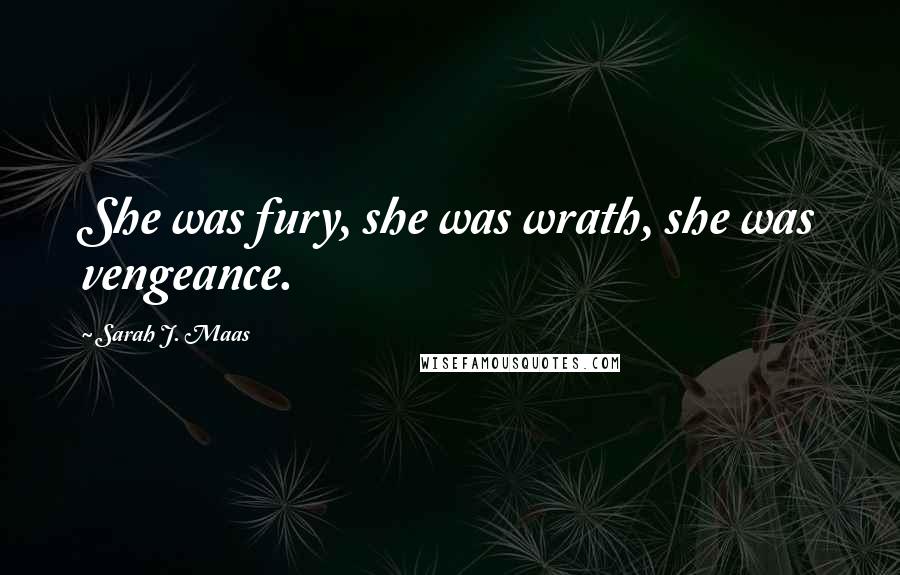 Sarah J. Maas Quotes: She was fury, she was wrath, she was vengeance.