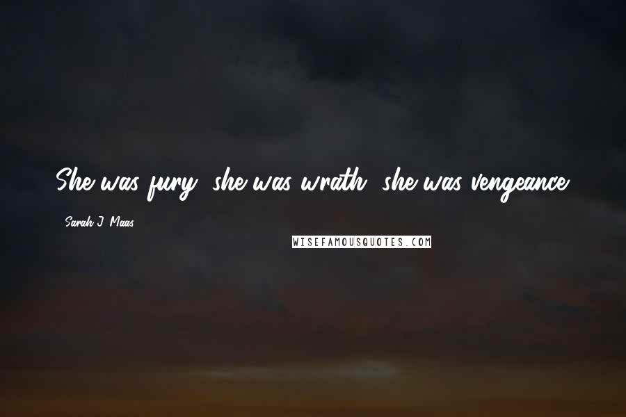 Sarah J. Maas Quotes: She was fury, she was wrath, she was vengeance.