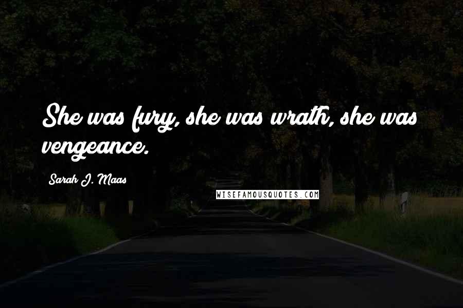 Sarah J. Maas Quotes: She was fury, she was wrath, she was vengeance.