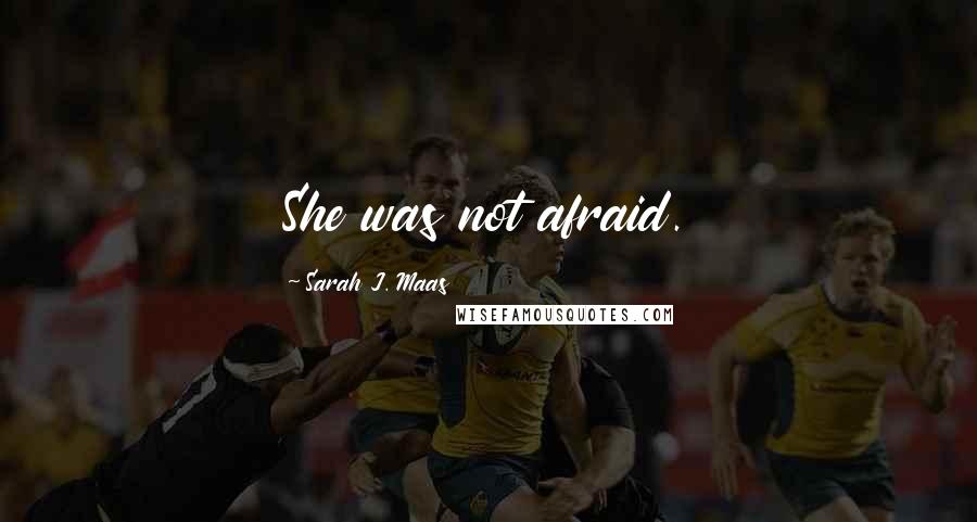 Sarah J. Maas Quotes: She was not afraid.