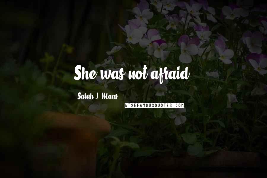 Sarah J. Maas Quotes: She was not afraid.