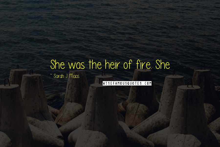 Sarah J. Maas Quotes: She was the heir of fire. She