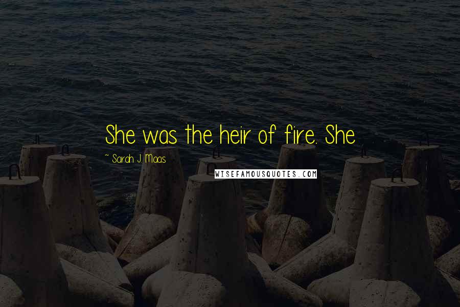 Sarah J. Maas Quotes: She was the heir of fire. She