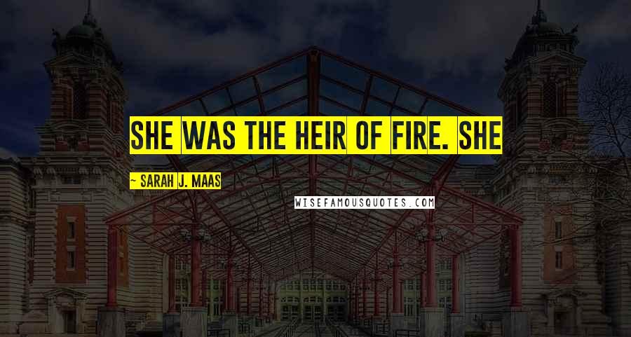 Sarah J. Maas Quotes: She was the heir of fire. She