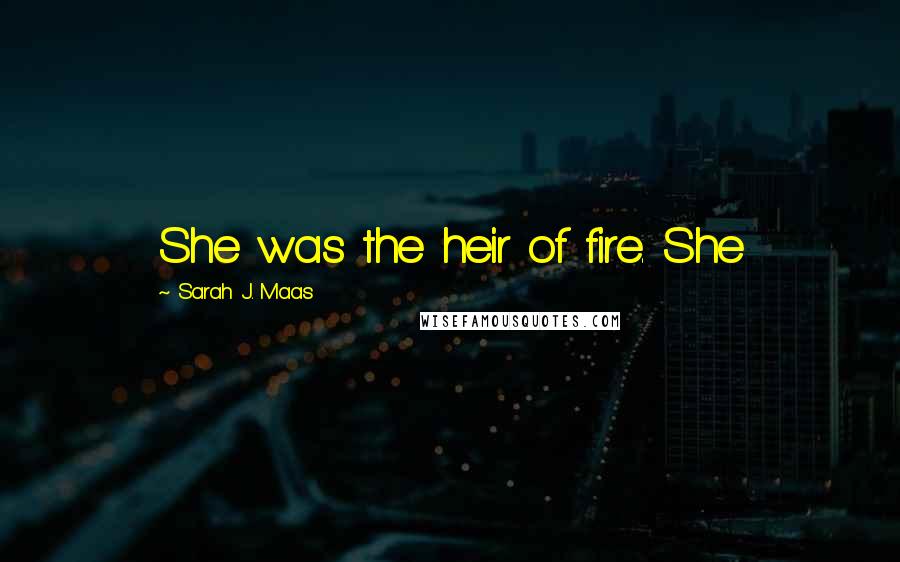 Sarah J. Maas Quotes: She was the heir of fire. She