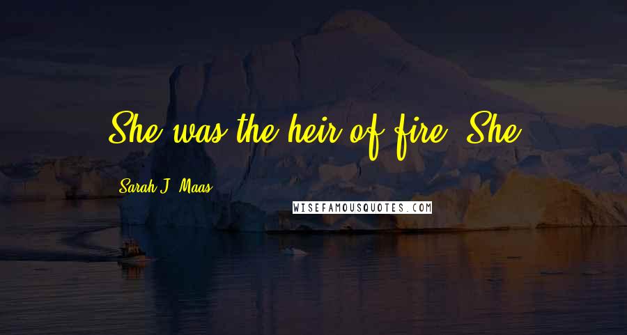 Sarah J. Maas Quotes: She was the heir of fire. She