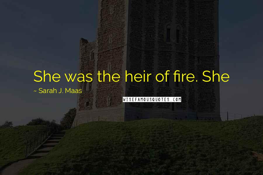 Sarah J. Maas Quotes: She was the heir of fire. She