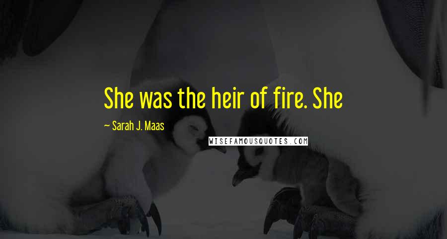 Sarah J. Maas Quotes: She was the heir of fire. She