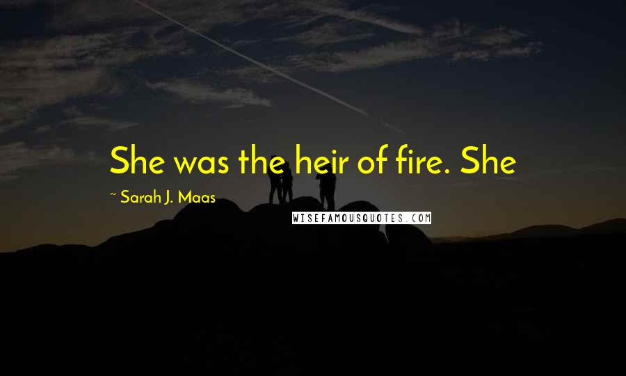 Sarah J. Maas Quotes: She was the heir of fire. She